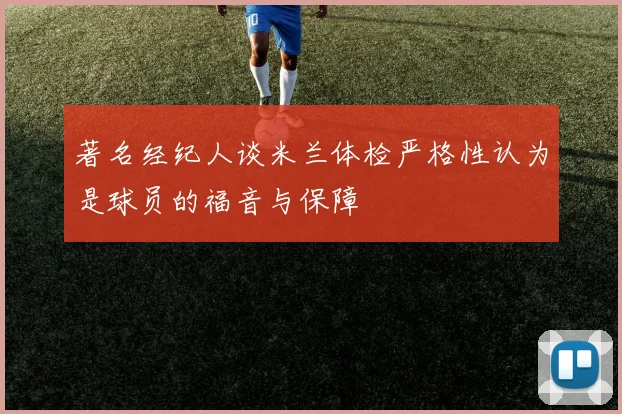 著名经纪人谈米兰体检严格性认为是球员的福音与保障
