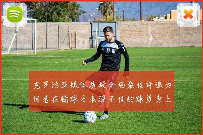 克罗地亚媒体质疑全场最佳评选为何落在输球方表现不佳的球员身上