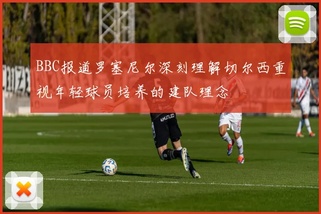 BBC报道罗塞尼尔深刻理解切尔西重视年轻球员培养的建队理念