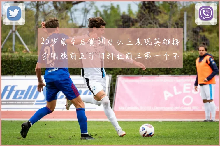 25岁前季后赛30分以上表现英雄榜金刚狼前五守门科杜前三第一个不以得分著称