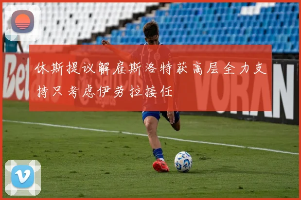 休斯提议解雇斯洛特获高层全力支持只考虑伊劳拉接任