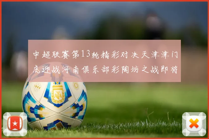 中超联赛第13轮精彩对决天津津门虎迎战河南俱乐部彩陶坊之战即将开启